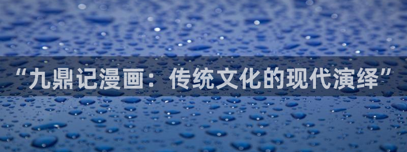 喵趣漫画i：“九鼎记漫画：传统文化的现代演绎”