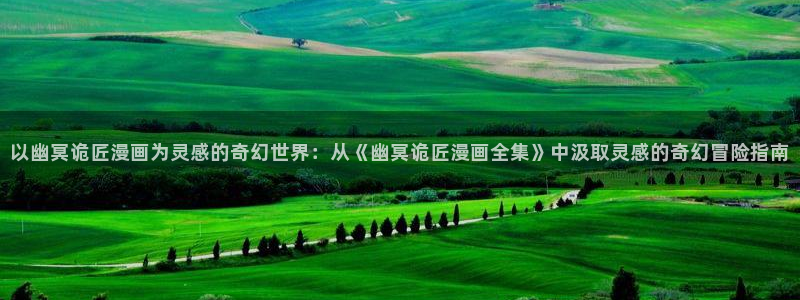 喵趣漫画下载免费阅读：以幽冥诡匠漫画为灵感的奇幻世界：从《幽冥诡匠漫画全集》中汲取灵感的奇幻冒险指南