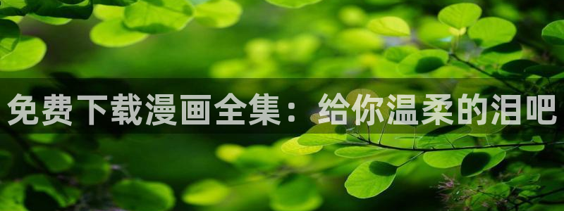 喵趣漫画在线阅读免费：免费下载漫画全集：给你温柔的泪吧