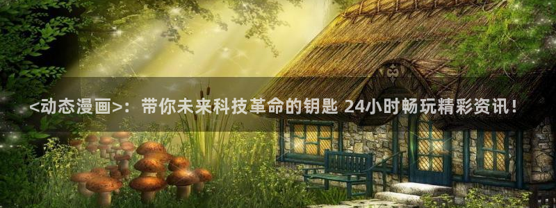 喵趣动漫安装：<动态漫画>：带你未来科技革命的钥匙 24小时畅玩精彩资讯！
