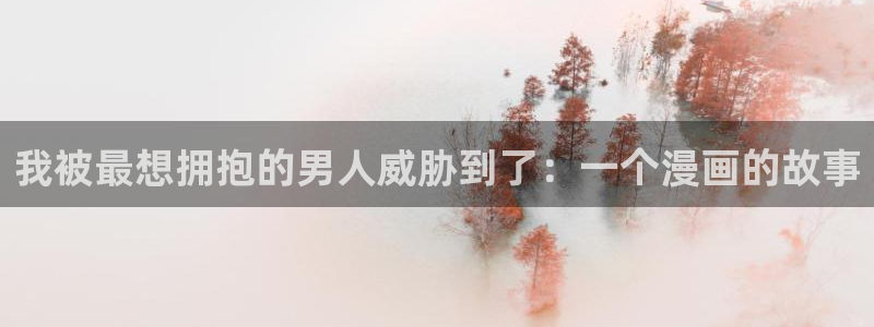 喵趣最新版：我被最想拥抱的男人威胁到了：一个漫画的故事