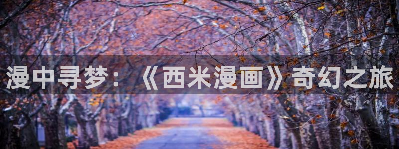 喵趣漫画1.1.24：漫中寻梦：《西米漫画》奇幻之旅