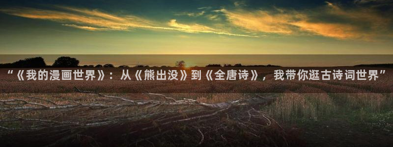 www.喵趣..com：“《我的漫画世界》：从《熊出没》到《全唐诗》，我带你逛古诗词世界”