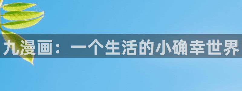 喵趣漫画网站：九漫画：一个生活的小确幸世界