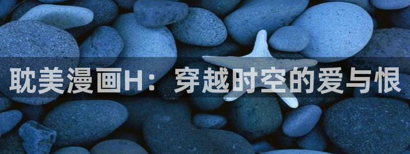 喵趣漫画官方版：耽美漫画H：穿越时空的爱与恨