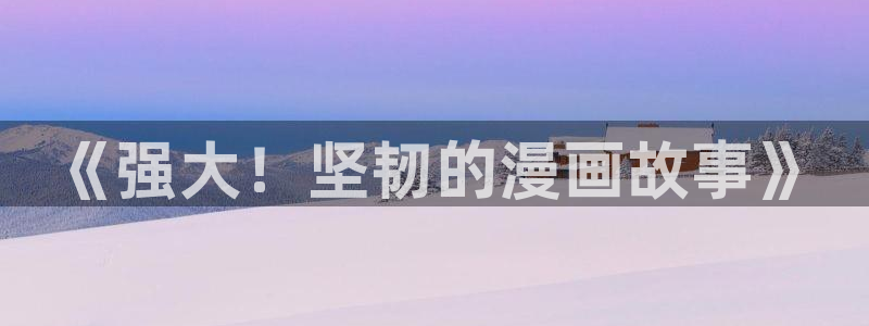 喵趣漫画官方下载2025年最新版本：《强大！坚韧的漫画故事》