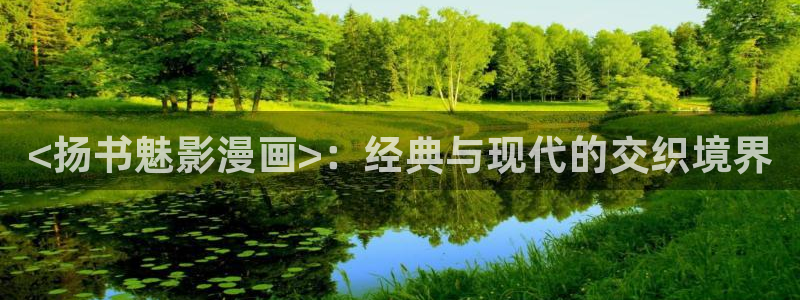 喵趣漫画2024最新版下载：<扬书魅影漫画>：经典与现代的交织境界