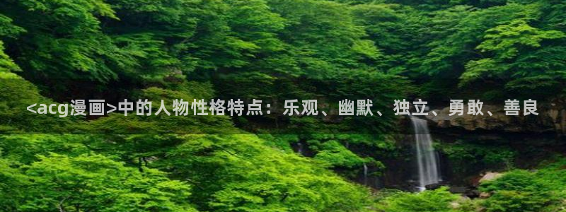 喵趣漫画app免费下载：<acg漫画>中的人物性格特点：乐观、幽默、独立、勇敢、善良